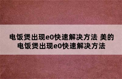 电饭煲出现e0快速解决方法 美的电饭煲出现e0快速解决方法